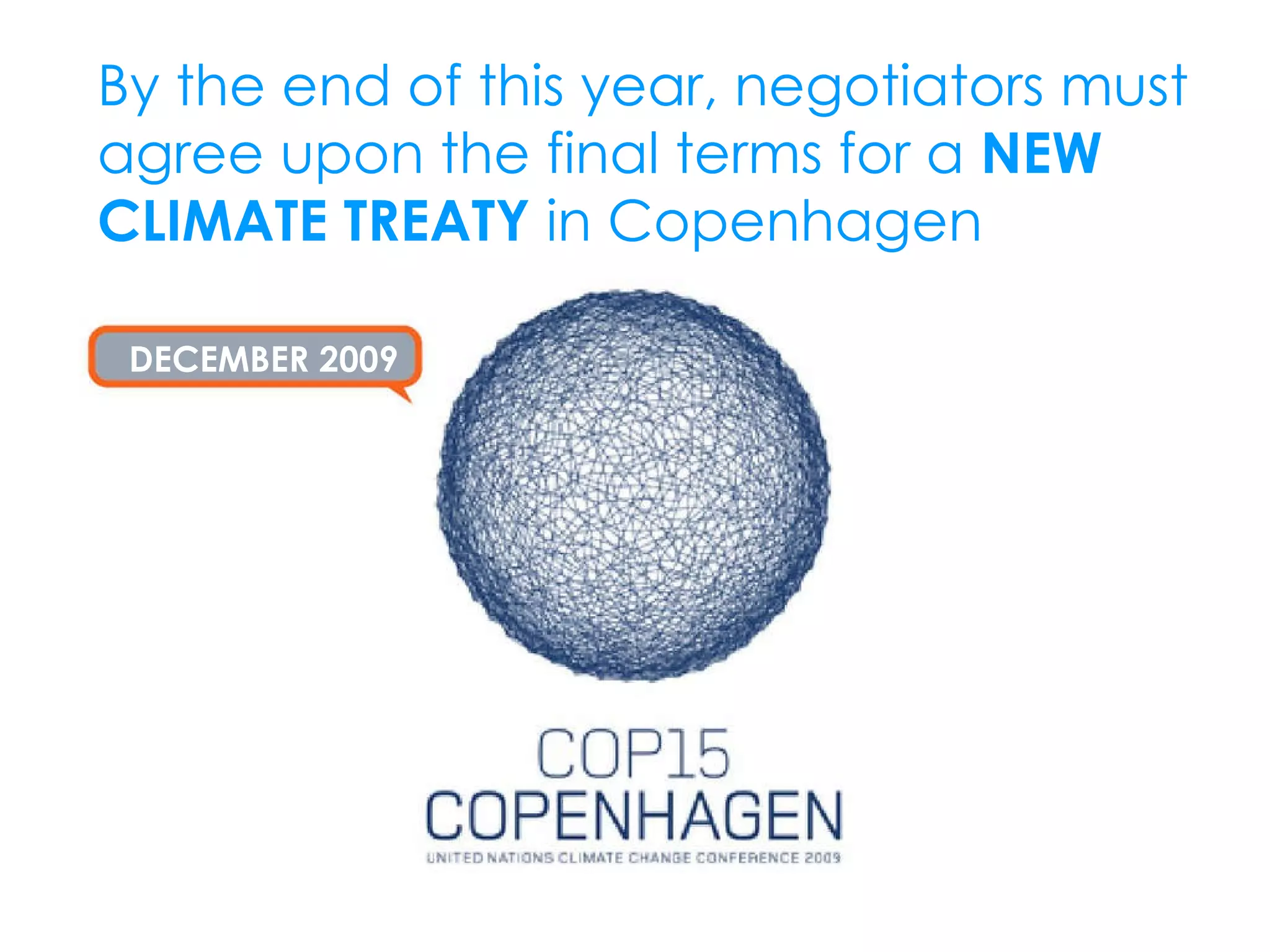 DECEMBER 2009 By the end of this year, negotiators must agree upon the final terms for a  NEW CLIMATE TREATY  in Copenhagen 
