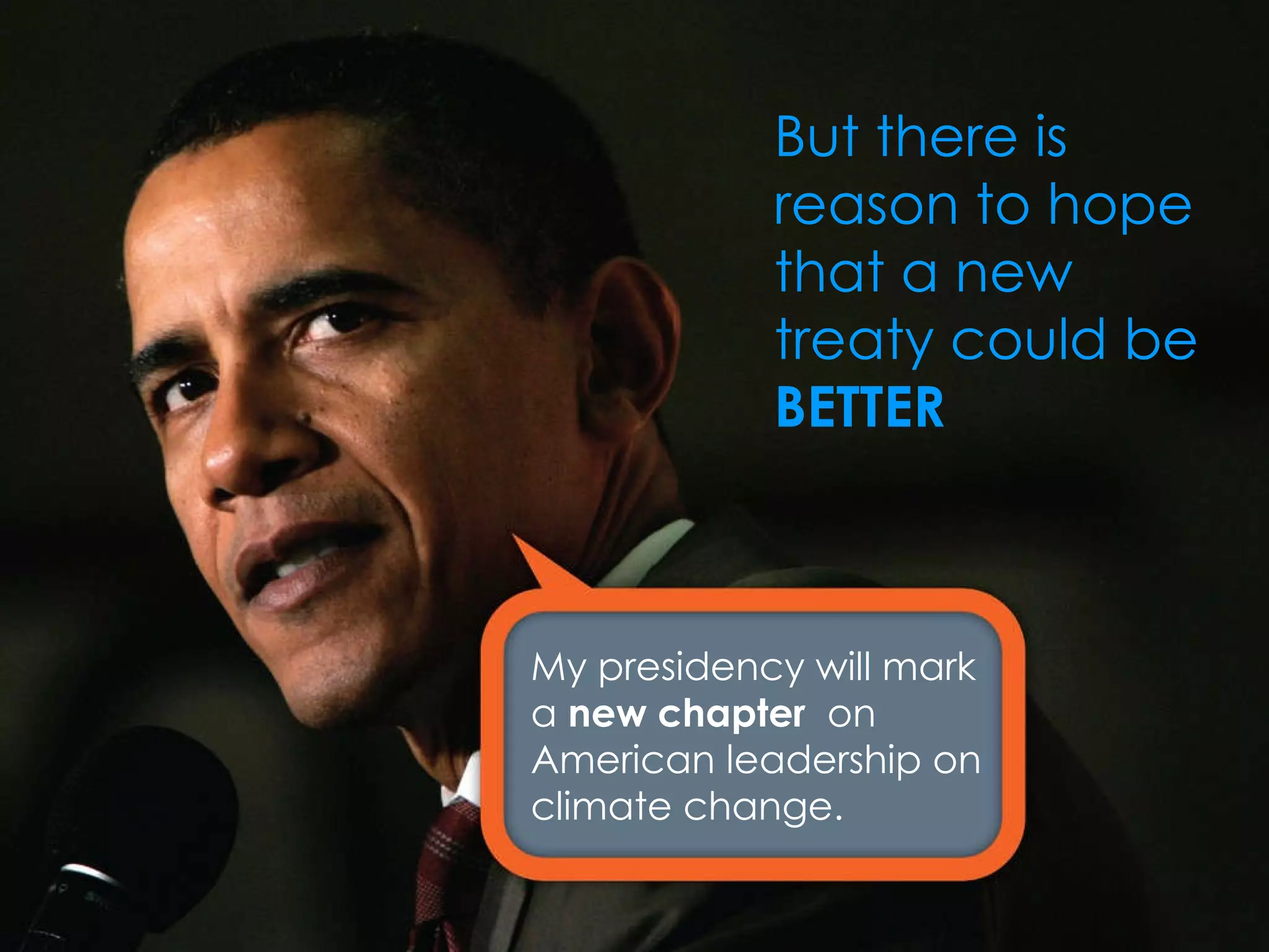 But there is reason to hope that a new treaty could be  BETTER My presidency will mark a  new chapter  on American leadership on climate change. 