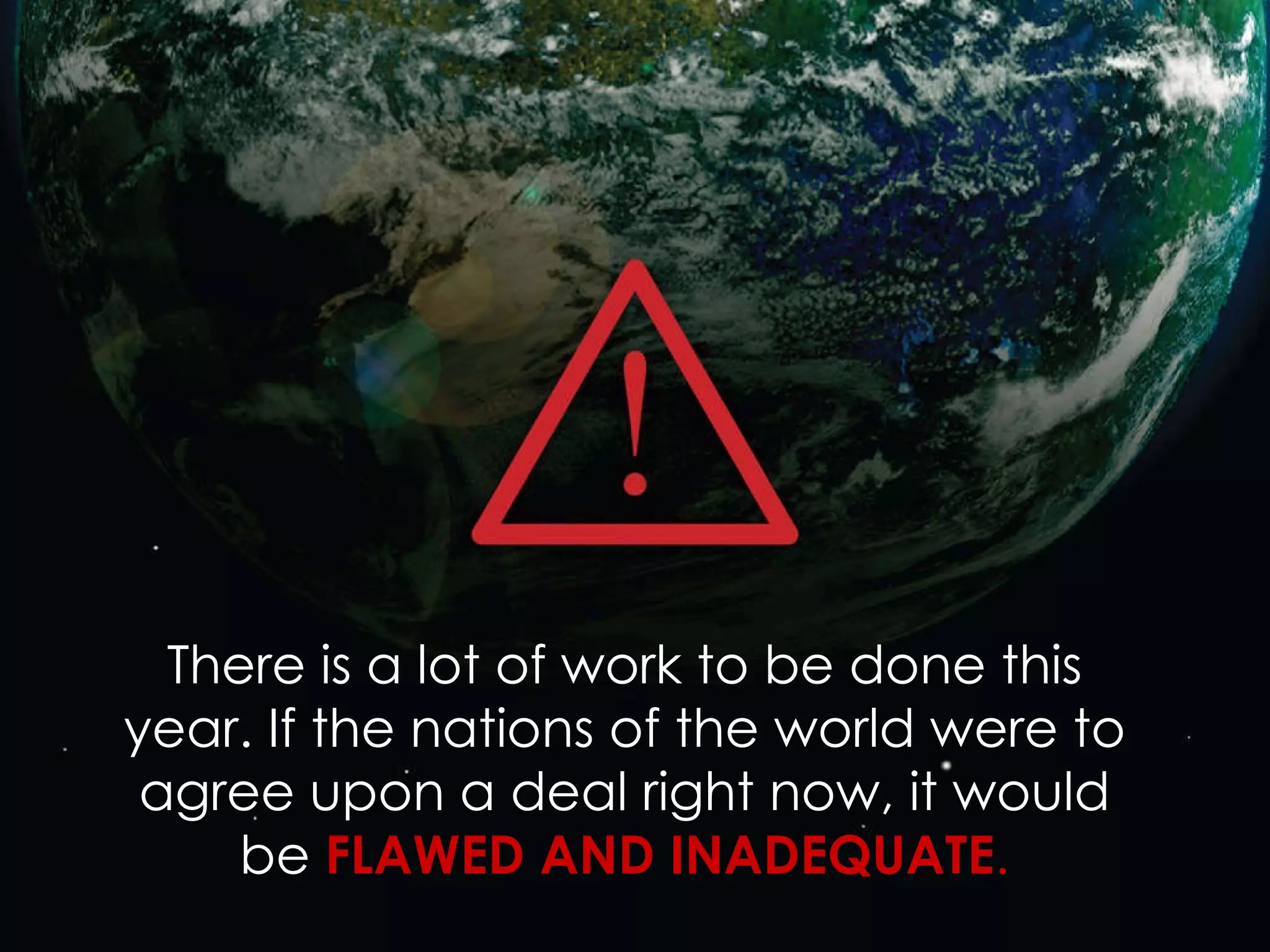 There is a lot of work to be done this year. If the nations of the world were to agree upon a deal right now, it would be  FLAWED AND INADEQUATE . 