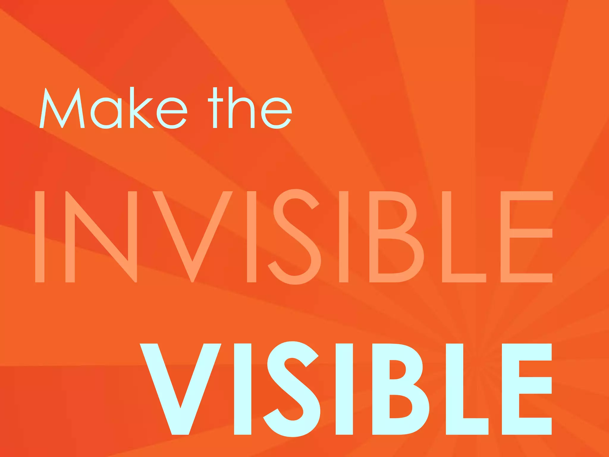 Make the INVISIBLE   VISIBLE 