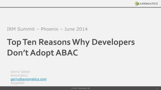 TopTen Reasons Why Developers
Don’t Adopt ABAC
IRM Summit – Phoenix – June 2014
Gerry Gebel
Axiomatics
gerry@axiomatics.com
@ggebel
© 2014 Axiomatics AB 1
 