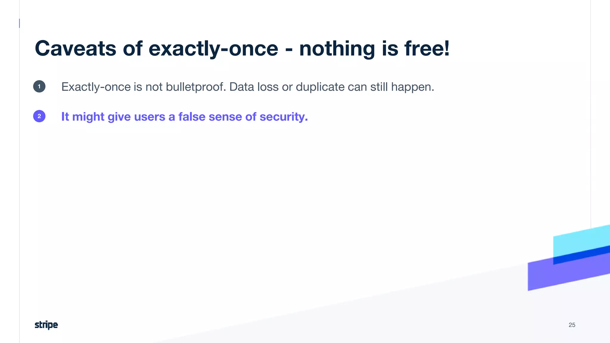 Caveats of exactly-once - nothing is free!
Exactly-once is not bulletproof. Data loss or duplicate can still happen.
It might give users a false sense of security.
25
1
2
 