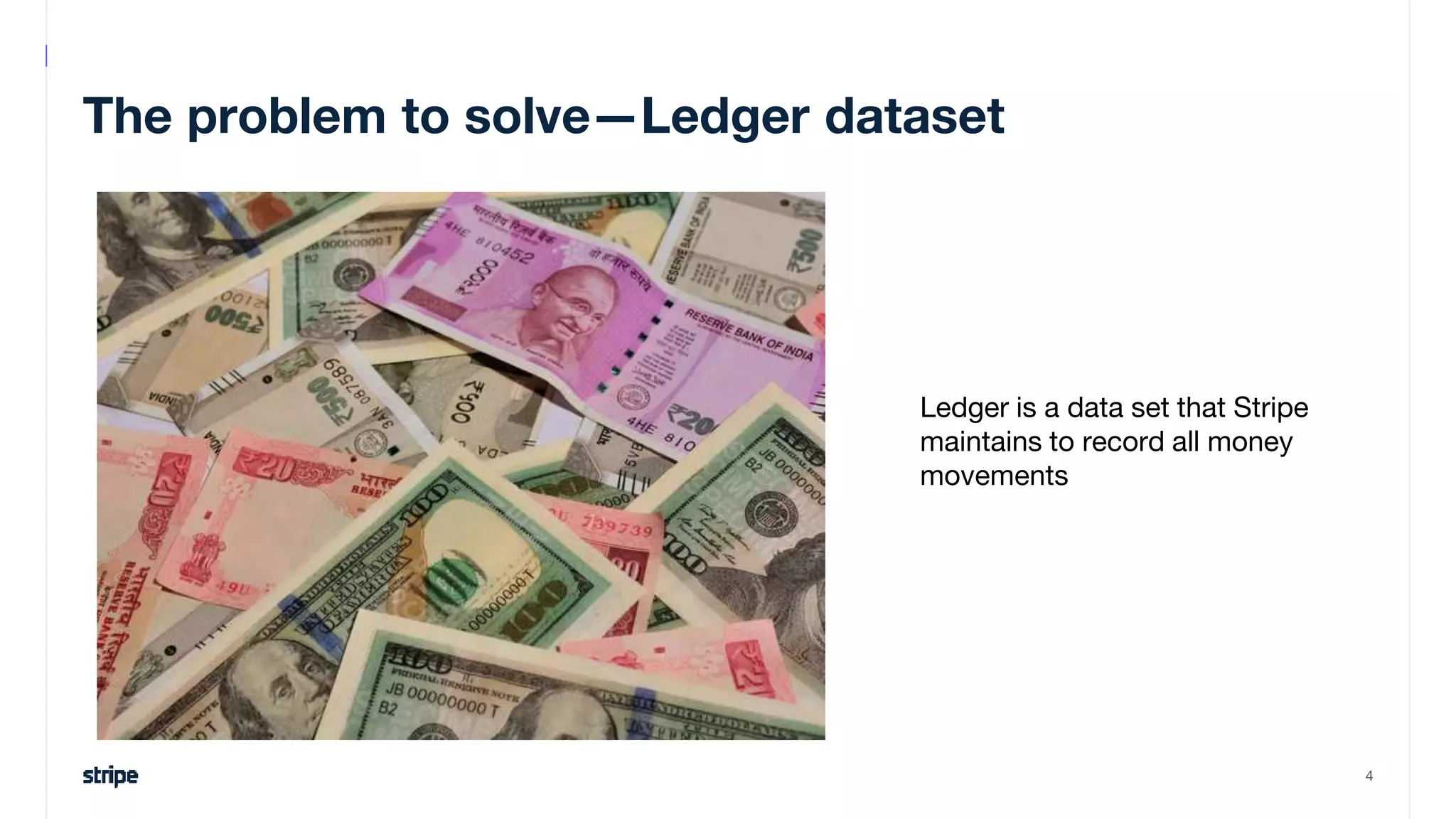 The problem to solve—Ledger dataset
Ledger is a data set that Stripe
maintains to record all money
movements
4
 