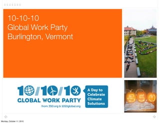 10-10-10
      Global Work Party
      Burlington, Vermont	




Monday, October 11, 2010
 