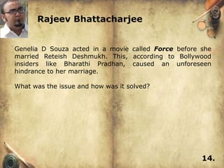 Rajeev Bhattacharjee


Genelia D Souza acted in a movie called Force before she
married Reteish Deshmukh. This, according to Bollywood
insiders like Bharathi Pradhan, caused an unforeseen
hindrance to her marriage.

What was the issue and how was it solved?




                                                     14.
 