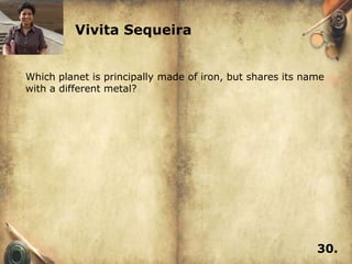 Vivita Sequeira


Which planet is principally made of iron, but shares its name
with a different metal?




                                                           30.
 