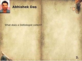 Abhishek Das




What does a Deltiologist collect?




                                    2.
 