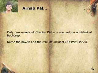 Arnab Pal…




Only two novels of Charles Dickens was set on a historical
backdrop.

Name the novels and the real life incident (No Part Marks).




                                                              4.
 