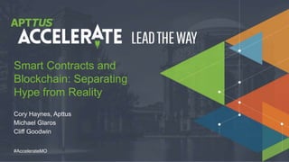 © 2018 Apttus Corporation
#AccelerateMO
Cory Haynes, Apttus
Michael Glaros
Cliff Goodwin
Smart Contracts and
Blockchain: Separating
Hype from Reality
 