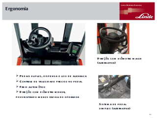 Pedais duplos, dispensa o uso de alavanca Controle de velocidade preciso no pedal Freio automático Direção com diâmetro menor, possibilitando menos fadiga do operador Sistema de pedal simples (alternativa) Ergonomia Direção com diâmetro maior (alternativa) 