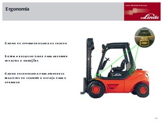 Cabine do operador isolada do chassis Sistema exclusivo Linde para absorver impactos e vibrações Cabine desenvolvida para atender os requisitos de conforto e espaço para o operador Ergonomia 