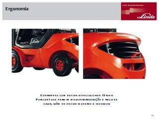 Contrapeso com design especial Linde (Studio Porsche) que permite melhor refrigeração e troca de calor, além de design moderno e inovador. Ergonomia 