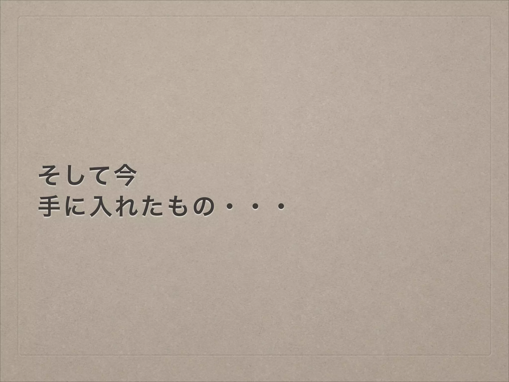 そして今
手に入れたもの・・・

 