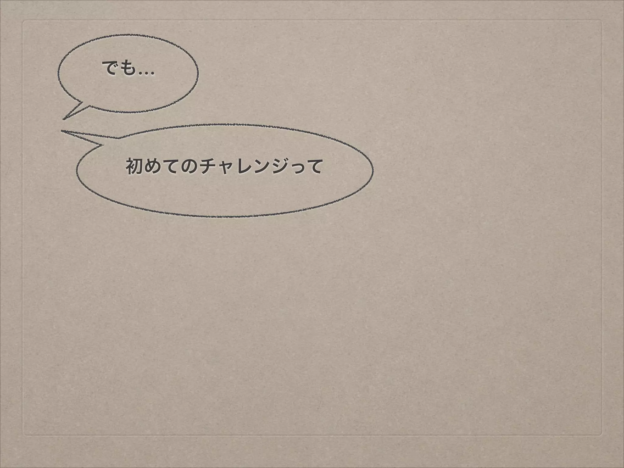 でも…

初めてのチャレンジって

 