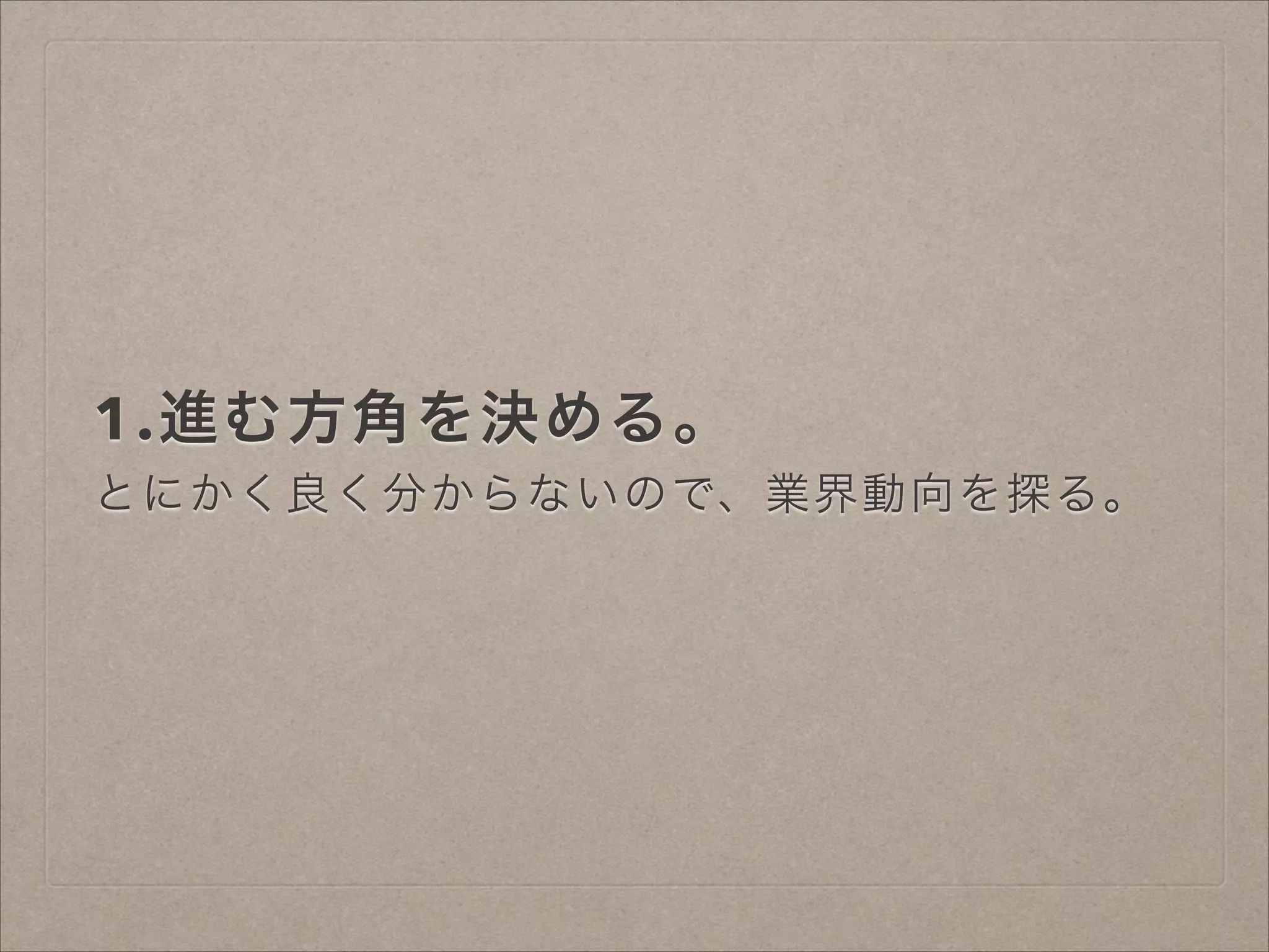 1.進む方角を決める。
とにかく良く分からないので、業界動向を探る。

 
