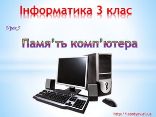 Інформатика 3 клас 
Урок 5 
http://leontyev.at.ua  