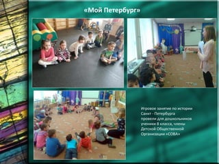 «Мой Петербург»
Игровое занятие по истории
Санкт - Петербурга
провели для дошкольников
ученики 8 класса, члены
Детской Общественной
Организации «СОВА»
 