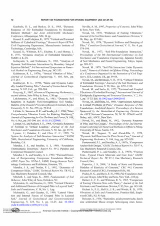 72 REPORT ON FOUNDATIONS FOR DYNAMIC EQUIPMENT (ACI 351.3R-18)
Karabalis, D. L., and Beskos, D. E., 1 985, "Dynamic
Response of 3-D Embedded Foundations by Boundary
Element Method," 2nd Joint ASCEIASME Mechanics
Conf
erence, Albuquerque, NM, 34 pp.
Kausel, E., andUshijima, R., 1979, "Vertical andTorsional
Stiffness of Cylindrical Footings," Research Report R79-6,
Civil Engineering Department, Massachusetts Institute of
Technology, Cambridge, MA.
Kausel, E.; Whitman, R.V.; Elsabee, F.; and Morray, J.
P., 1977, "Dynamic Analysis of Embedded Structures,"
SMiRT-4, K 2/6.
Kobayashi, S., and Nishimura, N., 1983, "Analysis of
Dynamic Soil-Structure Interactions by Boundary Integral
Equation Method," 3rdInternational Symposium on Numer­
ical Methods in Engineering, Paris, pp. 342-353.
Kuhlmeyer, R. L., 1979a, "Vertical Vibration of Piles,"
Journal of Geotechnical Engineering, V. 105, Feb., pp.
273-287.
Kuhlmeyer, R. L., 1 979b, "Static and Dynamic Later­
ally Loaded Floating Piles," Journal ofGeotechnical Engi­
neering, V. 105, Feb., pp. 289-304.
Kreyszig, E., 1967, AdvanacedEngineeringMathematics,
seco,nd edition, John Wiley & Sons, 1280 pp.
Lakshmanan, N., and Minai, R., 1 98 1 , "Dynamic Soil
Reactions in Radially Non-Homogeneous Soil Media,"
Bulletin ofthe DisasterPrevention Research Institute, Kyoto
Uniyersity, V. 3 1 , No. 279, pp. 79-1 14.
Lifshits,A.; Simmons, H. R.; and Smalley,A. J., 1986, "More
Coniprehensive Vibration Limits for Rotating Machinery,"
Journal ofEngineeringf
or Gas Turbines and Power, V. 108,
No. 4, Oct., pp. 583-590. doi: 10.1 1 1 5/1.3239951
Lysmer, M., and Richart, F. E., 1966, "Dynamic Response
of Footings to Vertical Loading," Journal of the Soil
Mechanics andFoundations Division, V. 92, Jan., pp. 65-9 1 .
Lysmer, J.; Ostadan, F.; and Chin, C . C., 1999, "A
System for Analysis of Soil-Structure Interaction," SASSI
2000, Geotechnical Engineering, University of California,
Berkeley, CA.
Mandke, J. S., and Smalley, A. J., 1 989, "Foundation
Thermoelastic Distortion," Report No. 89-3, Pipeline and
Compressor Research Council.
Mandke, J. S., and Smalley, A. J., 1992, "Thermal Distor­
tion of Reciprocating Compressor Foundation Blocks,"
ASME Paper No. 92-Pet-3, ASME Energy-Sources Tech­
nology Conference and Exhibition, Houston, TX.
Mandke, J. S., and Troxler, P. J., 1 992, "Dynamics of
Compressor Skids," GMRC Technical Report No. TR 92-2,
Gas Machinery Research Council, Mar.
Mitchell, J., and Soga, K., 2005, Fundamentals of Soil
Behavior, John Wiley & Sons, Hoboken, NJ.
Mylonakis, G., and Gazetas, G., 1998, "Vertical Vibration
and Additional Distress of Grouped Piles in Layered Soil,"
Soils and Foundations, V. 38, No. 1, 1 pg.
Mylonakis, G., and Gazetas, G., 1 999, "Lateral Vibra­
tion and Internal Forces of Grouped Piles in Layered
Soil," Journal of Geotechnical and Geoenvironmental
Engineering, V. 125, No. 1, pp. 1 6-25. doi: 10. 1 06 1/
(ASCE)1090-024 1(1 999) 125: 1(16)
Neville, A. M., 1997, Properties ofConcrete, John Wiley
& Sons, New York.
Novak, M., 1970, "Prediction of Footing Vibrations,"
Journal ofthe SoilMechanics and Foundations Division, V.
96, May, pp. 837-86 1 .
Novak, M., 1 974, "Dynamic Stiffness and Damping of
Piles," Canadian Geotechnical Journal, V. 1 1 , No. 4, pp.
574-598.
Novak, M., 1 977, "Soil-Pile-Foundation Interaction,"
Proceedings of the 9th International Corif
erence on Soil
Mechanics and Foundation Engineering, Japanese Society
of Soil Mechanics and Found Engineering, Tokyo, Japan,
pp. 309-3 15.
Novak, M., 1979, "Soil Pile Interaction Under Dynamic
Loads," NumericalMethods in O
ffshore Piling: Proceedings
ofa Conference Organized by the Institution o
f Civil Engi­
neers, ICE, London, UK, pp. 59-68.
Novak, M., and Beredugo, Y. 0., 1972, "Vertical Vibration
of Embedded Footings," Journal o
fthe Soil Mechanics and
Foundations Division, V. 98, Dec., pp. 1291-13 10.
Novak, M., and Sachs, K., 1973, "Torsional and Coupled
Vibrations ofEmbedded Footings," InternationalJournal of
Earthquake Engineering and Structural Dynamics, V. 2, No.
1, pp. 1 1-33. doi: 10. 1002/eqe.4290020103
Novak, M., and Sheta, M., 1980, "Approximate Approach
to Contact Problems of Piles," Dynamic Response of Pile
Foundations, Analytical Aspects: Proceedings ofa Session
Sponsored by the Geotechnical Engineering Division at
the ASCE National Convention, 30, M. W. O'Neill and R.
Dobry, eds., ASCE, New York.
Novak, M., and Sheta, M., 1982, "Dynamic Response
of Piles and Pile Groups," Proceedings ofthe 2nd Interna­
tional Conference on NumericalMethods in O
ffshore Piling,
University ofTexas, Austin, TX.
Novak, M.; Nogami, T.; and Aboul-Ella, F., 1978,
"Dynamic Soil Reactions for Plain Strain Case," Journal of
Engineering Mechanics, V. 104, Aug., pp. 953-959.
Pantermuehl, P. J., and Smalley, A. J., 1997a, "Compressor
Anchor Bolt Design," GMRC TechnicalReportNo. TR 97-6,
Gas Machinery Research Council, Dec.
Pantermuehl, P. J., and Smalley, A. J., 1997b, "Friction
Tests-Typical Chock Materials and Cast Iron," GMRC
Technical Report No. TR 97-3, Gas Machinery Research
Council, Dec.
Popovics, J. S., 2008, "A Study of Static and Dynamic
Modulus of Elasticity of Concrete," CRC #43, Concrete
Research Council (CRC), Farmington Hills, MI.
Poulos, H. G., and Davis, E. H., 1980, Pile FoundationAnal­
ysis andDesign, John Wiley and Sons, New York., 410 pp.
Richart Jr., F. E., and Whitman, R. V., 1967, "Comparison
of Footing Vibration Tests with Theory," Journal o
f the Soil
Mechanics andFoundations Division,V. 93, Nov., pp. 143-168.
Richart Jr., F. E.; Hall Jr., J. R.; and Woods, R. D., 1970,
Vibrations ofSoils and Foundations, Prentice-Hall, Engle­
wood Cliffs, NJ, 414 pp.
Reissner, E., 1936, "Stationare, axialsymmetrische, durch
eine schiittelnde Masse erregte Schwingung eines homo-
American Co ete Ins Licensee=Chongqing Institute of quality and Standardizationb 5990390
Provided by I ftQJn r license with ACI American Concrete Institute- Copyright� @>fMate'l'laf6L21W�oncrete.org
No reproduction��or mg permitted without license from IHS
 