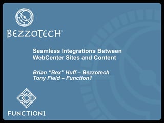 Seamless Integrations Between
WebCenter SITES and CONTENT

Brian “Bex” Huff – Bezzotech
Tony Field – Function1
 