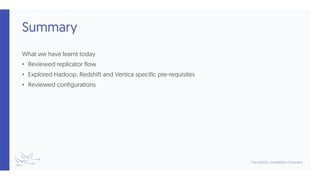 Summary
What we have learnt today
• Reviewed replicator flow
• Explored Hadoop, Redshift and Vertica specific pre-requisites
• Reviewed configurations
 
