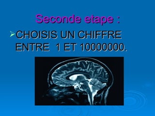 Seconde etape : CHOISIS UN CHIFFRE ENTRE  1 ET 10000000.  