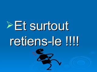 Et surtout retiens-le !!!! 