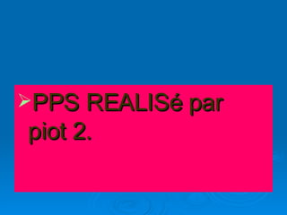 PPS REALISé par  piot 2.  