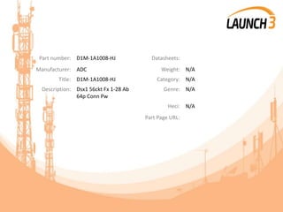 Part number: D1M-1A1008-HJ Datasheets:
Manufacturer: ADC Weight: N/A
Title: D1M-1A1008-HJ Category: N/A
Description: Dsx1 56ckt Fx 1-28 Ab
64p Conn Pw
Genre: N/A
Heci: N/A
Part Page URL:
 