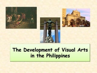 The Development of Visual Arts
in the Philippines
 