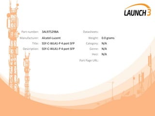 Part number: 3AL97529BA Datasheets:
Manufacturer: Alcatel-Lucent Weight: 0.0 grams
Title: SSY-C-WLA1-P 4 port SFP Category: N/A
Description: SSY-C-WLA1-P 4 port SFP Genre: N/A
Heci: N/A
Part Page URL:
 