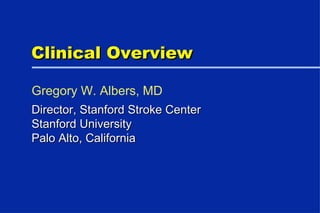 Clinical Overview Director, Stanford Stroke Center  Stanford University Palo Alto, California Gregory W. Albers, MD 