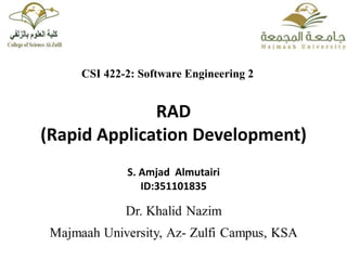 RAD
(Rapid Application Development)
S. Amjad Almutairi
ID:351101835
CSI 422-2: Software Engineering 2
 