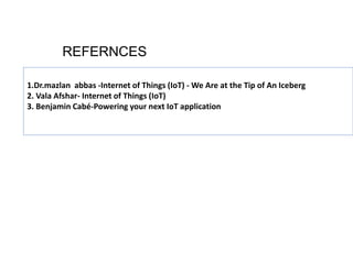 REFERNCES
1.Dr.mazlan abbas -Internet of Things (IoT) - We Are at the Tip of An Iceberg
2. Vala Afshar- Internet of Things (IoT)
3. Benjamin Cabé-Powering your next IoT application