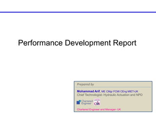 Performance Development Report
Chartered Engineer and Manager- UK
Mohammad Arif, ME CMgr FCMI CEng MIET-UK
Chief Technologist- Hydraulic Actuation and NPD
Prepared by
 
