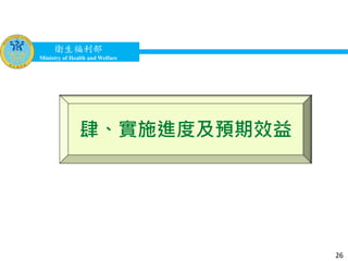 衛生福利部
Ministry of Health and Welfare
衛生福利部
Ministry of Health and Welfare
肆、實施進度及預期效益
26
 