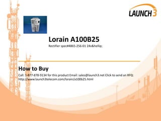 Lorain A100B25
Rectifier spec#4865-256-01 24v&hellip;
_______________________________________
How to Buy
Call: 1-877-878-9134 for this product Email: sales@launch3.net Click to send an RFQ:
http://www.launch3telecom.com/lorain/a100b25.html
 