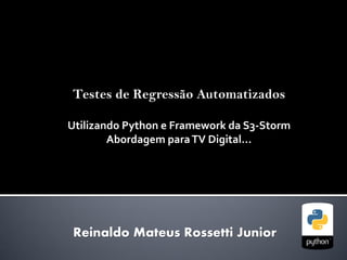 Testes de Regressão Automatizados
Utilizando Python e Framework da S3-Storm
Abordagem paraTV Digital...
Reinaldo Mateus Rossetti Junior
 