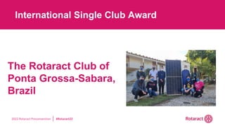 2022 Rotaract Preconvention #Rotaract22
The Rotaract Club of
Ponta Grossa-Sabara,
Brazil
International Single Club Award
 