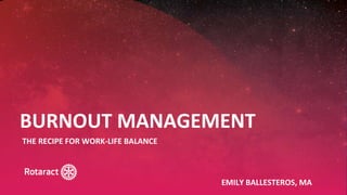 2022 Rotaract Preconvention #Rotaract22
BURNOUT MANAGEMENT
THE RECIPE FOR WORK-LIFE BALANCE
EMILY BALLESTEROS, MA
 