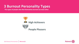 2022 Rotaract Preconvention #Rotaract22
• High Achievers
• People Pleasers
3 Burnout Personality Types
The types of people who find themselves burned out most often
 