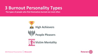 2022 Rotaract Preconvention #Rotaract22
• High Achievers
• People Pleasers
• Victim Mentality
3 Burnout Personality Types
The types of people who find themselves burned out most often
 