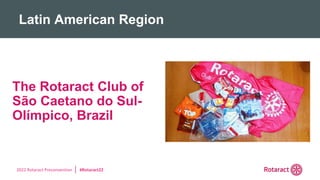 2022 Rotaract Preconvention #Rotaract22
The Rotaract Club of
São Caetano do Sul-
Olímpico, Brazil
Latin American Region
 