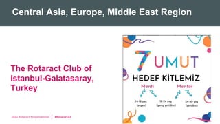 2022 Rotaract Preconvention #Rotaract22
Central Asia, Europe, Middle East Region
The Rotaract Club of
Istanbul-Galatasaray,
Turkey
 