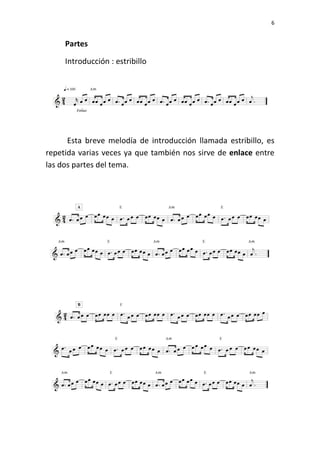 6
Partes
Introducción : estribillo
Esta breve melodía de introducción llamada estribillo, es
repetida varias veces ya que también nos sirve de enlace entre
las dos partes del tema.
 