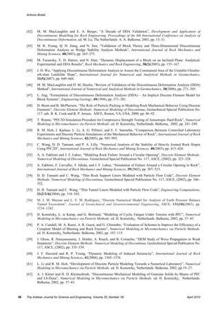 Antonio Bobet




     [42]   M. M. MacLaughlin and E. A. Berger, “A Decade of DDA Validation”, Development and Application of
            Discontinuous Modelling for Rock Engineering, Proceedings of the 6th International Conference on Analysis of
            Discontinuous Deformation, ed. M. Lu, The Netherlands: A. A. Balkema, 2003, pp. 13–31.
     [43]   M. R. Yeung, Q. H. Jiang, and N. Sun, “Validation of Block Theory and Three-Dimensional Discontinuous
            Deformation Analysis as Wedge Stability Analysis Methods”, International Journal of Rock Mechanics and
            Mining Sciences, 40(2003), pp. 265–275.
     [44]   M. Tsesarsky, Y. H. Hatzor, and N. Sitar, “Dynamic Displacement of a Block on an Inclined Plane: Analytical,
            Experimental and DDA Results”, Rock Mechanics and Rock Engineering, 38(2)(2005), pp. 153–167.
     [45]   J. H. Wu, “Applying Discontinuous Deformation Analysis to Assess the Constrained Area of the Unstable Chiufen-
            erh-shan Landslide Slope”, International Journal for Numerical and Analytical Methods in Geomechanics,
            31(5)(2007), pp. 649–666.
     [46]   M. M. MacLaughlin and D. M. Doolin, “Review of Validation of the Discontinuous Deformation Analysis (DDA)
            Method”, International Journal of Numerical and Analytical Methods in Geomechanics, 30(2006), pp. 271–305.
     [47]   L. Jing, “Formulation of Discontinuous Deformation Analysis (DDA) – An Implicit Discrete Element Model for
            Block Systems”, Engineering Geology, 49(1998), pp. 371–381.
     [48]   D. Boutt and B. McPherson, “The Role of Particle Packing in Modeling Rock Mechanical Behavior Using Discrete
            Elements”, Discrete Element Methods. Numerical Modeling of Discontinua, Geotechnical Special Publication No.
            117. eds. B. K. Cook and R. P. Jensen, ASCE, Reston, VA, USA, 2000, pp. 86–92.
     [49]   T. Wanne, “PFC3D Simulation Procedure for Compressive Strength Testing of Anisotropic Hard Rock”, Numerical
            Modeling in Micromechanics via Particle Methods. ed. H. Konietzky, Netherlands: Balkema, 2002, pp. 241–249.
     [50]   R. M. Holt, J. Kjølaas, L. Li, A. G. Pilliteri, and E. F. Sønstebø, “Comparison Between Controlled Laboratory
            Experiments and Discrete Particle Simulations of the Mechanical Behavior of Rock”, International Journal of Rock
            Mechanics and Mining Sciences, 42(2005), pp. 985–995.
     [51]   C. Wang, D. D. Tannant, and P. A. Lilly, “Numerical Analysis of the Stability of Heavily Jointed Rock Slopes
            Using PFC2D”, International Journal of Rock Mechanics and Mining Sciences, 40(2003), pp. 415–424.
     [52]   A. A. Fakhimi and J. F. Labuz, “Modeling Rock Failure Around a Circular Opening”, Discrete Element Methods:
            Numerical Modeling of Discontinua. Geotechnical Special Publication No. 117, ASCE, (2002), pp. 323–328.
     [53]   A. Fakhimi, F. Carvalho, T. Ishida, and J. F. Labuz, “Simulation of Failure Around a Circular Opening in Rock”,
            International Journal of Rock Mechanics and Mining Sciences, 39(2002), pp. 507–515.
     [54]   D. D. Tannant and C. Wang, “Thin Rock Support Liners Modeled with Particle Flow Code”, Discrete Element
            Methods: Numerical Modeling of Discontinua. Geotechnical Special Publication No. 117, ASCE, (2002), pp. 346–
            352.
     [55]   D. D. Tannant and C. Wang, “Thin Tunnel Liners Modeled with Particle Flow Code”, Engineering Computations,
            21(2/3/4)(2004), pp. 318–342.
     [56]   M. J. M. Maynar and L. E. M. Rodríguez, “Discrete Numerical Model for Analysis of Earth Pressure Balance
            Tunnel Excavation”, Journal of Geotechnical and Geoenvironmental Engineering, ASCE, 131(10)(2003), pp.
            1234–1242.
     [57]   H. Konietzky, L. te Kamp, and G. Bertrand, “Modeling of Cyclic Fatigue Under Tension with PFC”, Numerical
            Modeling in Micromechanics via Particle Methods. ed. H. Konietzky, Netherlands: Balkema, 2002, pp. 37–43.
     [58]   P. A. Cundall, M. A. Ruest, A. R. Guest, and G. Chitombo, “Evaluation of Schemes to Improve the Efficiency of a
            Complete Model of Blasting and Rock Fracture”, Numerical Modeling in Micromechanics via Particle Methods.
            ed. H. Konietzky, Netherlands: Balkema, 2002, pp. 107–115.
     [59]   J. Olson, R. Narayanasamy, J. Holder, A. Rauch, and B. Comacho, “DEM Study of Wave Propagation in Weak
            Sandstone”, Discrete Element Methods: Numerical Modeling of Discontinua, Geotechnical Special Publication No.
            117, ASCE, (2002), pp. 335–339.
     [60]   J. F. Hazzard and R. P. Young, “Dynamic Modeling of Induced Seismicity”, International Journal of Rock
            Mechanics and Mining Sciences, 41(2004), pp. 1365–1376.
     [61]   L. Li and R. M. Holt, “Development of Discrete Particle Modeling Towards a Numerical Laboratory”, Numerical
            Modeling in Micromechanics via Particle Methods. ed. H. Konietzky, Netherlands: Balkema, 2002, pp.19–27.
     [62]   A. J. Kleier and H. D. Kleinschrodt, “Discontinuous Mechanical Modeling of Granular Solids by Means of PFC
            and LS-Dyna”, Numerical Modeling in Micromechanics via Particle Methods. ed. H. Konietzky, Netherlands:
            Balkema, 2002, pp. 37–43.



46   The Arabian Journal for Science and Engineering, Volume 35, Number 1B                                        April 2010
 
