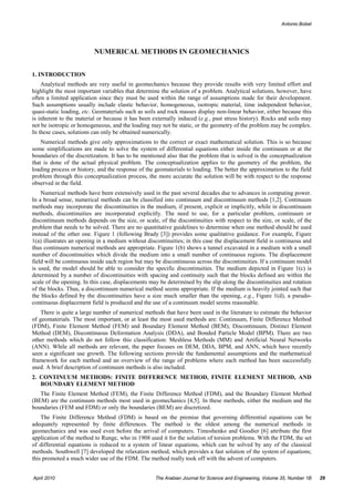 Antonio Bobet




                          NUMERICAL METHODS IN GEOMECHANICS


1. INTRODUCTION
    Analytical methods are very useful in geomechanics because they provide results with very limited effort and
highlight the most important variables that determine the solution of a problem. Analytical solutions, however, have
often a limited application since they must be used within the range of assumptions made for their development.
Such assumptions usually include elastic behavior, homogeneous, isotropic material, time independent behavior,
quasi-static loading, etc. Geomaterials such as soils and rock masses display non-linear behavior, either because this
is inherent to the material or because it has been externally induced (e.g., past stress history). Rocks and soils may
not be isotropic or homogeneous, and the loading may not be static, or the geometry of the problem may be complex.
In these cases, solutions can only be obtained numerically.
    Numerical methods give only approximations to the correct or exact mathematical solution. This is so because
some simplifications are made to solve the system of differential equations either inside the continuum or at the
boundaries of the discretization. It has to be mentioned also that the problem that is solved is the conceptualization
that is done of the actual physical problem. The conceptualization applies to the geometry of the problem, the
loading process or history, and the response of the geomaterials to loading. The better the approximation to the field
problem through this conceptualization process, the more accurate the solution will be with respect to the response
observed in the field.
    Numerical methods have been extensively used in the past several decades due to advances in computing power.
In a broad sense, numerical methods can be classified into continuum and discontinuum methods [1,2]. Continuum
methods may incorporate the discontinuities in the medium, if present, explicit or implicitly, while in discontinuum
methods, discontinuities are incorporated explicitly. The need to use, for a particular problem, continuum or
discontinuum methods depends on the size, or scale, of the discontinuities with respect to the size, or scale, of the
problem that needs to be solved. There are no quantitative guidelines to determine when one method should be used
instead of the other one. Figure 1 (following Brady [3]) provides some qualitative guidance. For example, Figure
1(a) illustrates an opening in a medium without discontinuities; in this case the displacement field is continuous and
thus continuum numerical methods are appropriate. Figure 1(b) shows a tunnel excavated in a medium with a small
number of discontinuities which divide the medium into a small number of continuous regions. The displacement
field will be continuous inside each region but may be discontinuous across the discontinuities. If a continuum model
is used, the model should be able to consider the specific discontinuities. The medium depicted in Figure 1(c) is
determined by a number of discontinuities with spacing and continuity such that the blocks defined are within the
scale of the opening. In this case, displacements may be determined by the slip along the discontinuities and rotation
of the blocks. Thus, a discontinuum numerical method seems appropriate. If the medium is heavily jointed such that
the blocks defined by the discontinuities have a size much smaller than the opening, e.g., Figure 1(d), a pseudo-
continuous displacement field is produced and the use of a continuum model seems reasonable.
    There is quite a large number of numerical methods that have been used in the literature to estimate the behavior
of geomaterials. The most important, or at least the most used methods are: Continuum, Finite Difference Method
(FDM), Finite Element Method (FEM) and Boundary Element Method (BEM); Discontinuum, Distinct Element
Method (DEM), Discontinuous Deformation Analysis (DDA), and Bonded Particle Model (BPM). There are two
other methods which do not follow this classification: Meshless Methods (MM) and Artificial Neural Networks
(ANN). While all methods are relevant, the paper focuses on DEM, DDA, BPM, and ANN, which have recently
seen a significant use growth. The following sections provide the fundamental assumptions and the mathematical
framework for each method and an overview of the range of problems where each method has been successfully
used. A brief description of continuum methods is also included.
2. CONTINUUM METHODS: FINITE DIFFERENCE METHOD, FINITE ELEMENT METHOD, AND
   BOUNDARY ELEMENT METHOD
   The Finite Element Method (FEM), the Finite Difference Method (FDM), and the Boundary Element Method
(BEM) are the continuum methods most used in geomechanics [4,5]. In these methods, either the medium and the
boundaries (FEM and FDM) or only the boundaries (BEM) are discretized.
    The Finite Difference Method (FDM) is based on the premise that governing differential equations can be
adequately represented by finite differences. The method is the oldest among the numerical methods in
geomechanics and was used even before the arrival of computers. Timoshenko and Goodier [6] attribute the first
application of the method to Runge, who in 1908 used it for the solution of torsion problems. With the FDM, the set
of differential equations is reduced to a system of linear equations, which can be solved by any of the classical
methods. Southwell [7] developed the relaxation method, which provides a fast solution of the system of equations;
this promoted a much wider use of the FDM. The method really took off with the advent of computers.


April 2010                                          The Arabian Journal for Science and Engineering, Volume 35, Number 1B   29
 