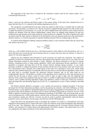 Antonio Bobet




   The magnitude of the shear force is limited by the constitutive relation used for the contact surface. For a
Coulomb-type friction law,

                                           Fs +∆t ≤ c Ac + Fn +∆t tan φ
                                            t               t                                                        (5)

where c and φ are the cohesion and friction angles of the contact surface. If the shear force obtained from (4) is
larger that that from (5), it is reduced to the limiting magnitude given by (5).
    The calculations are performed from one state, where the solution is fully known, to another state in small time
increments. The procedure is as follows [17]: The law of motion is applied through Equation (3) with current forces
to update the position of each element. As a result, the relative displacements and velocities at the contacts between
elements are obtained. From the relative displacements, contact forces are updated using Equation (4) and new
resultant forces and moments at the center of gravity of each element are computed. The cycle is repeated with small
increments until the final solution is obtained. In the formulation, time can represent actual time when performing a
dynamic analysis, or a fictitious parameter to represent loading increment from one loading stage to the next.
    As with the Finite Difference Method, numerical stability requires a time increment smaller than the critical time
step, which is given by [17]:
                                                           mmin
                                             ∆tcrit = κ                                                              (6)
                                                          2 K max

where mmin is the smallest element mass, Kmax is the largest normal or shear stiffness in the discretization, and κ is a
factor that takes into account the fact that an element may be in contact with more than one element. A value for κ
equal to 0.1 has been suggested [17].
    Typical runs are completed with thousands of cycles involving very small time increments. The solution of
equations (3) and (4) is a forward process, and, thus, the computer time required in each cycle is very small; also, the
storage information needed for each element is small. Therefore, the process discussed so far does not require
intensive computation power or large storage capabilities. Where such requirements become significant is for the
algorithm to recognize and keep track of all the contacts between elements during execution. A very simple
procedure would be to compare the position of each element with the rest of the elements at the end of each cycle.
For a discretization with n elements, this would require of the order of n2 operations in each cycle, which would
make the entire method impractical. Considerable effort has been done to develop efficient algorithms, which on the
one hand need to accurately describe the interaction between elements, and on the other hand are not
computationally intensive. The problem is complex as the algorithms need to identify not only what elements are in
contact but also the type of contact: corner to corner, corner to edge, or edge to edge, since the magnitude and
direction of the contact forces depend on the type of contact. A number of approaches has been proposed to identify
contacts, such as global searching algorithms, buffer zone definition, contact or field zone, binary tree structures,
space decomposition and alternating digital tree [16,20–23]. A comprehensive review of these methods is provided
in [24].
    The Distinct Element Method is nowadays a very versatile and extensively validated procedure. It has been
developed for full three-dimensional problems, and by discretizing the elements with Finite Difference or Finite
Element meshes, can be applied to deformable bodies [4,18,25] and to fragmentation of discontinua [20, 25]. It can
be used for static and for dynamic calculations [26,27]. Heuze and Morris [28] provide an extensive overview of the
DEM as applied to jointed rock masses. One fundamental advantage of the DEM is that pre-existing joints in rock
can be incorporated into a DEM model directly, and the joints are allowed to undergo large deformations. Detailed
joint constitutive models (see [29] for a review) can also be used to combine experimentally observed fracture
properties (such as joint dilation, friction angle, and cohesion) with the DEM approach.
   Figure 8(a) shows the discretization used to investigate the response of a tunnel in a discontinuous rock mass
subjected to blast loading [30,31]. Figures 8(b) and (c) show the response of the tunnel immediately after detonation
and 30 ms later. The simulations were run using parallel processing and the Livermore Distinct Element Code
(LDEC), and consisted of 8 million blocks with approximately 100 million contacts, with typical block size of 30
cm, making these the largest simulations of this type performed to date.




April 2010                                          The Arabian Journal for Science and Engineering, Volume 35, Number 1B   35
 