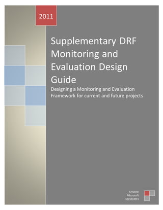 Supplementary DRF
Monitoring and
Evaluation Design
Guide
Designing a Monitoring and Evaluation
Framework for current and future projects
2011
Kristine
Microsoft
10/10/2011
 