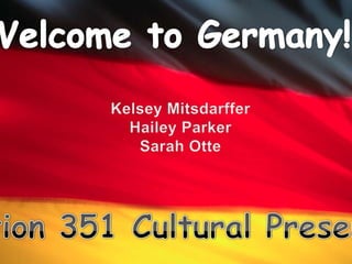 Welcome to Germany! Kelsey Mitsdarffer Hailey Parker Sarah Otte Education 351 Cultural Presentation 