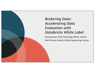 Brokering Data:
Accelerating Data
Evaluation with
Databricks White Label
Vinoo Ganesh, Chief Technology Officer, Veraset
Nick Chmura, Director of Data Engineering, Veraset